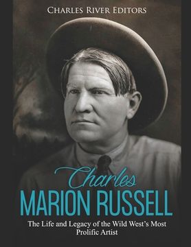 portada Charles Marion Russell: The Life and Legacy of the Wild West's Most Prolific Artist (en Inglés)
