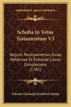 portada Scholia In Vetus Testamentum V3: Regum, Paralipomenon, Esrae, Nehemiae Et Estherae Libros Complectens (1785) (en Latin)