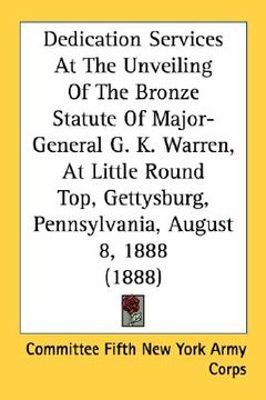 portada dedication services at the unveiling of the bronze statute of major-general g. k. warren, at little round top, gettysburg, pennsylvania, august 8, 188 (en Inglés)