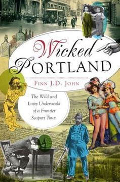 portada wicked portland: the wild and lusty underworld of a frontier seaport town (en Inglés)