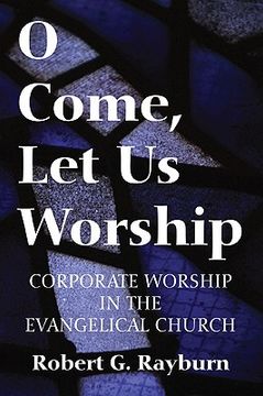 portada o come, let us worship: corporate worship in the evangelical church