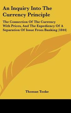 portada an inquiry into the currency principle: the connection of the currency with prices, and the expediency of a separation of issue from banking (1844) (in English)