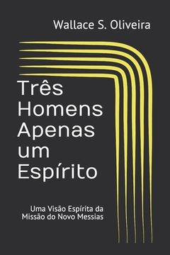 portada Três Homens Apenas um Espírito: Uma Visão Espírita da Missão do Novo Messias (en Portugués)