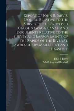 portada Report of John B. Jarvis, Esquire, Relative to the Survey of the Proposed Caughnawaga Canal. And Documents Relative to the Survey and Improvements of (en Inglés)