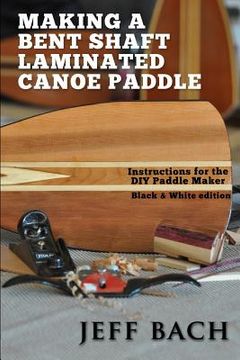 portada Making a Bent Shaft Laminated Canoe Paddle - Black and White version: Instructions for the DIY Paddle Maker (en Inglés)