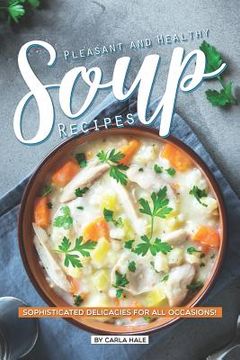 portada Pleasant and Healthy Soup Recipes: Sophisticated Delicacies for All Occasions! (en Inglés)