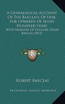 portada a genealogical account of the barclays of urie, for upwards of seven hundred years: with memoirs of colonel david barcla (1812) (en Inglés)