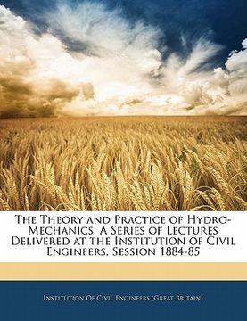 portada the theory and practice of hydro-mechanics: a series of lectures delivered at the institution of civil engineers, session 1884-85