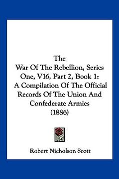 portada the war of the rebellion, series one, v16, part 2, book 1: a compilation of the official records of the union and confederate armies (1886) (in English)
