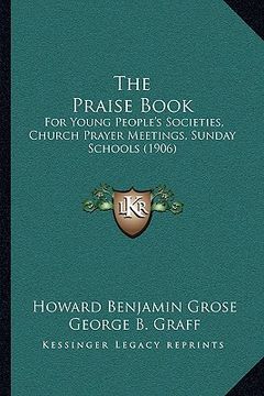 portada the praise book: for young people's societies, church prayer meetings, sunday schools (1906) (en Inglés)