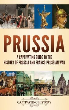 portada Prussia: A Captivating Guide to the History of Prussia and Franco-Prussian war (en Inglés)