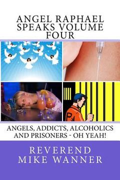 portada Angel Raphael Speaks Volume Four: Angels, Addicts, Alcoholics And Prisoners - Oh Yeah! (en Inglés)