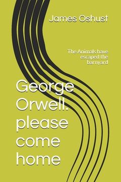 portada George Orwell. please come home: The Animals have escaped the barnyard (in English)