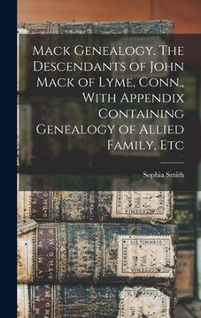 portada Mack Genealogy. The Descendants of John Mack of Lyme, Conn., With Appendix Containing Genealogy of Allied Family, Etc (in English)