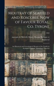 portada Moutray of Seafield and Roscobie, Now of Favour Royal, Co. Tyrone: an Historical and Genealogical Memoir of the Family in Scotland, England, Ireland a (en Inglés)