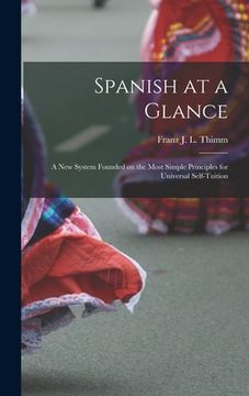 portada Spanish at a Glance; a New System Founded on the Most Simple Principles for Universal Self-tuition (en Inglés)