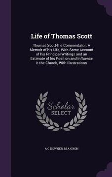 portada Life of Thomas Scott: Thomas Scott-the Commentator. A Memoir of his Life, With Some Account of his Principal Writings and an Estimate of his (en Inglés)