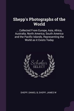 portada Shepp's Photographs of the World: ... Collected From Europe, Asia, Africa, Australia, North America, South America and the Pacific Islands, Representi (en Inglés)