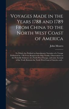 portada Voyages Made in the Years 1788 and 1789 From China to the North West Coast of America [microform]: to Which Are Prefixed an Introductory Narrative of (en Inglés)