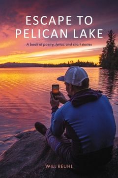 portada Escape to Pelican Lake: A Book of Poetry, Lyrics, and Short Stories (en Inglés)
