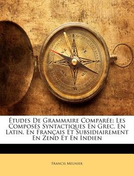 portada Études de Grammaire Comparée: Les Composés Syntactiques En Grec, En Latin, En Français Et Subsidiairement En Zend Et En Indien (en Francés)