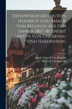 portada Denkwürdigkeiten Von Heinrich Und Amalie Von Beguelin Aus Den Jahren 1807-1813 Nebst Briefen Von Gneisenau Und Hardenberg (en Alemán)