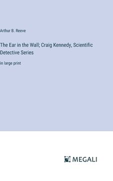 portada The Ear in the Wall; Craig Kennedy, Scientific Detective Series: in large print (in English)