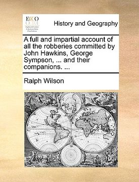 portada a full and impartial account of all the robberies committed by john hawkins, george sympson, ... and their companions. ...