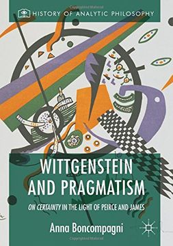 portada Wittgenstein and Pragmatism: On Certainty in the Light of Peirce and James (History of Analytic Philosophy)