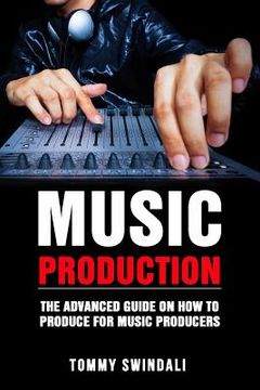 portada Music Production: The Advanced Guide On How to Produce for Music Producers (en Inglés)