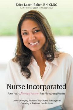portada Nurse Incorporated: Turn Your Nursing Passion into Business Profits: Game Changing Secrets Every Nurse Starting and Growing a Business Should Know