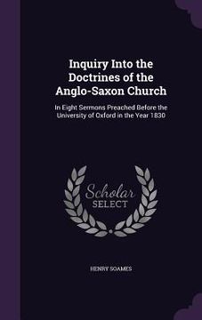 portada Inquiry Into the Doctrines of the Anglo-Saxon Church: In Eight Sermons Preached Before the University of Oxford in the Year 1830 (en Inglés)