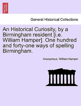 portada an historical curiosity, by a birmingham resident [i.e. william hamper]. one hundred and forty-one ways of spelling birmingham. (en Inglés)