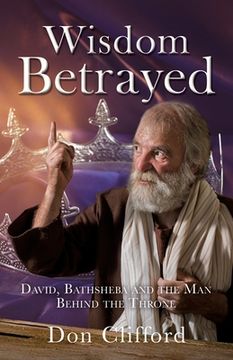 portada Wisdom Betrayed: David, Bathsheba and the Man Behind the Throne (en Inglés)
