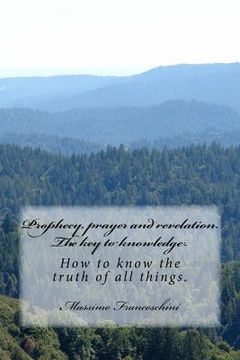 portada Prophecy, prayer and revelation. The key to knowledge.: How to know the truth of all things.