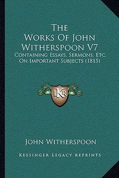 portada the works of john witherspoon v7: containing essays, sermons, etc. on important subjects (1815) (in English)
