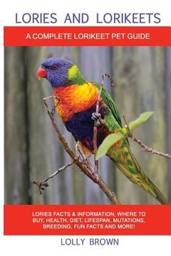 portada Lories and Lorikeets: Lories Facts & Information, where to buy, health, diet, lifespan, mutations, breeding, fun facts and more! A Complete