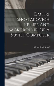 portada Dmitri Shostakovich The Life And Background Of A Soviet Composer (en Inglés)