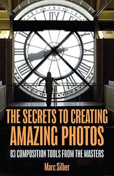 portada The Secrets to Creating Amazing Photos: 83 Composition Tools From the Masters 