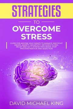 portada Strategies to Overcome Stress: Guide for Anyone Who Wants to Manage and Fight Anger, Anxiety, Negativity. Methods to Feel Relief and Get a Stress Fre
