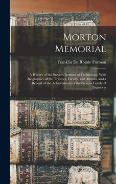 portada Morton Memorial; a History of the Stevens Institute of Technology, With Biographies of the Trustees, Faculty, and Alumni, and a Record of the Achievem (in English)