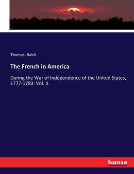 portada The French in America: During the War of Independence of the United States, 1777-1783: Vol. II. (en Inglés)