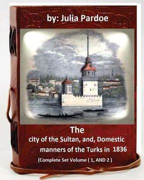 portada The city of the Sultan, and, Domestic manners of the Turks in 1836: (Complete Set Volume 1, AND 2) (en Inglés)