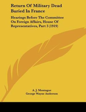 portada return of military dead buried in france: hearings before the committee on foreign affairs, house of representatives, part 3 (1919) (en Inglés)
