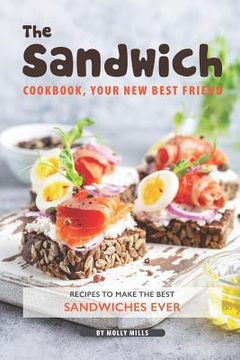 portada The Sandwich Cookbook, Your New Best Friend: Recipes to Make the Best Sandwiches Ever (en Inglés)