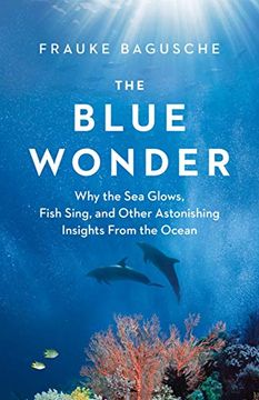 portada The Blue Wonder: Why the sea Glows, Fish Sing, and Other Astonishing Insights From the Ocean (in English)