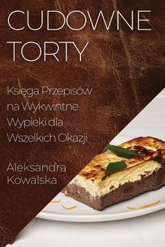 portada Cudowne Torty: Księga Przepisów na Wykwintne Wypieki dla Wszelkich Okazji (en Polaco)