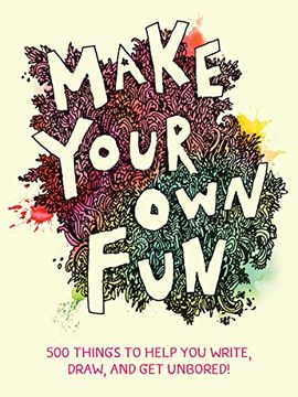 portada Make Your own Fun: 500 Things to Help you Write, Draw, and get Unbored! 