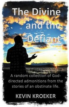 portada The Divine and the Defiant: A random collection of God-directed admonitions from the stories of an obstinate life.