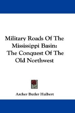 portada military roads of the mississippi basin: the conquest of the old northwest